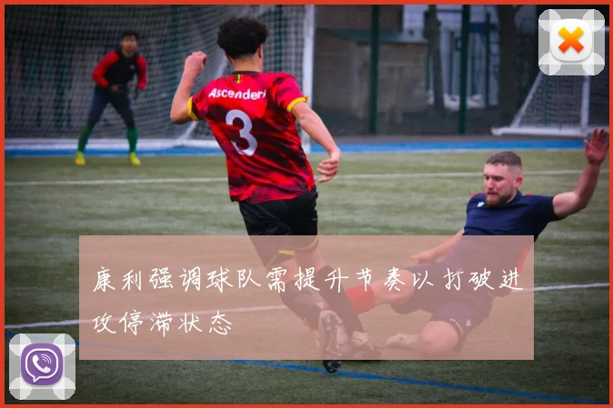 康利强调球队需提升节奏以打破进攻停滞状态