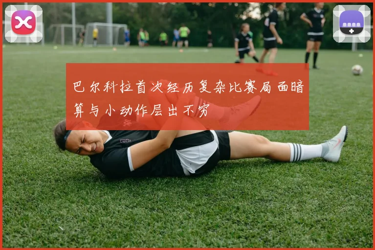 巴尔科拉首次经历复杂比赛局面暗算与小动作层出不穷