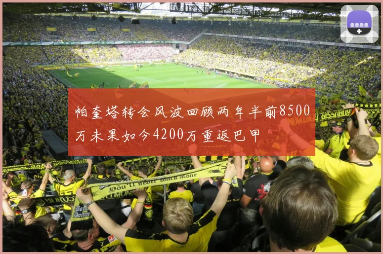 帕奎塔转会风波回顾两年半前8500万未果如今4200万重返巴甲