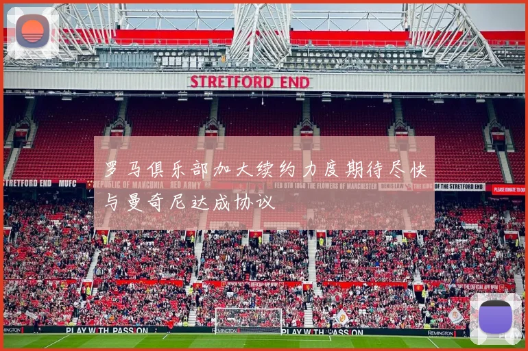 罗马俱乐部加大续约力度期待尽快与曼奇尼达成协议