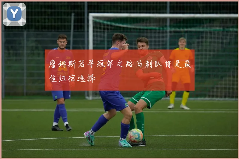 詹姆斯若寻冠军之路马刺队将是最佳归宿选择