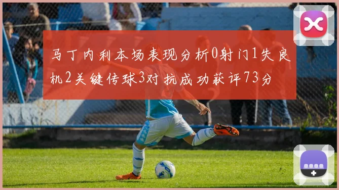 马丁内利本场表现分析0射门1失良机2关键传球3对抗成功获评73分