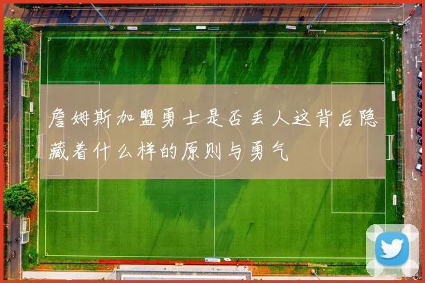 詹姆斯加盟勇士是否丢人这背后隐藏着什么样的原则与勇气