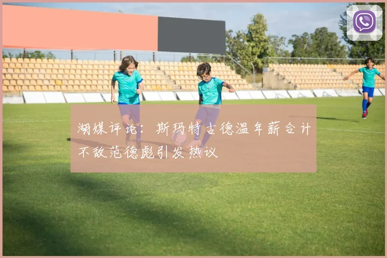 湖媒评论：斯玛特古德温年薪合计不敌范德彪引发热议