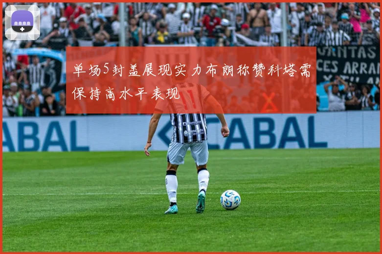 单场5封盖展现实力布朗称赞科塔需保持高水平表现