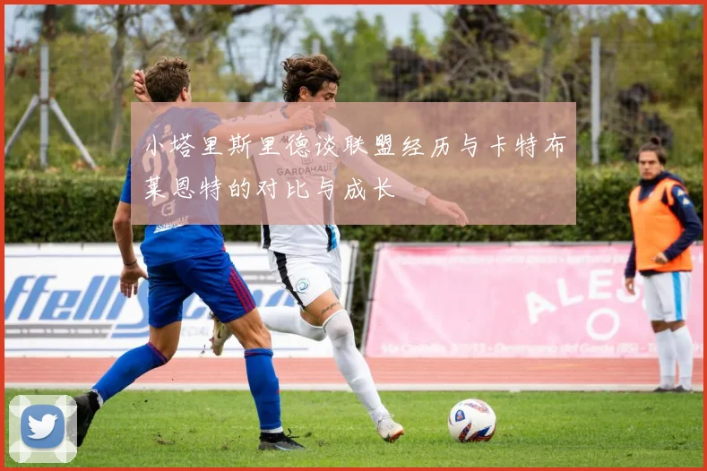 小塔里斯里德谈联盟经历与卡特布莱恩特的对比与成长