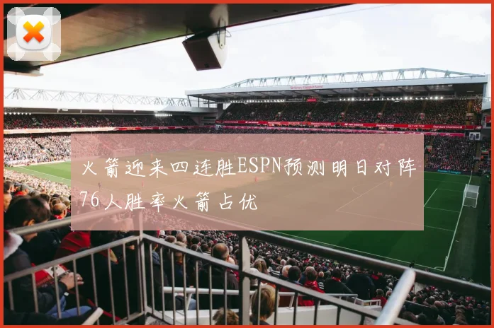 火箭迎来四连胜ESPN预测明日对阵76人胜率火箭占优