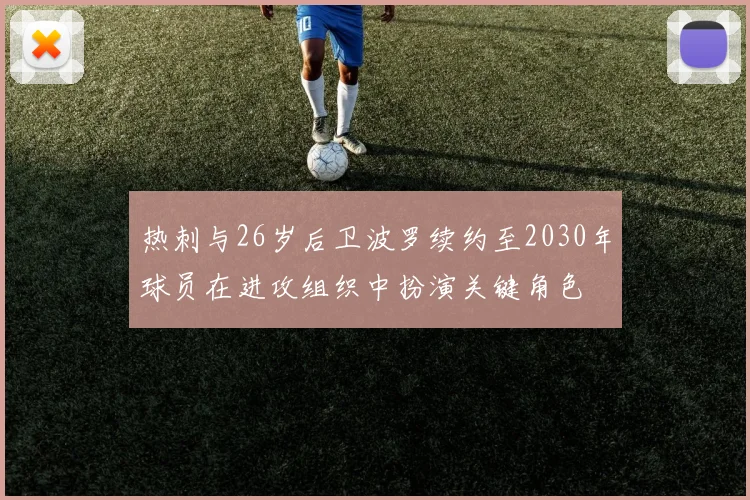 热刺与26岁后卫波罗续约至2030年球员在进攻组织中扮演关键角色